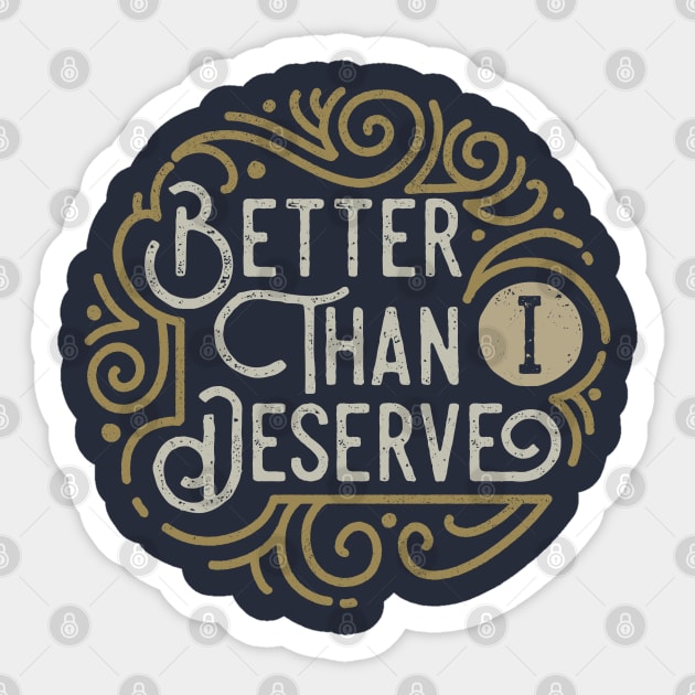 Better than I Deserve Sticker by angoes25